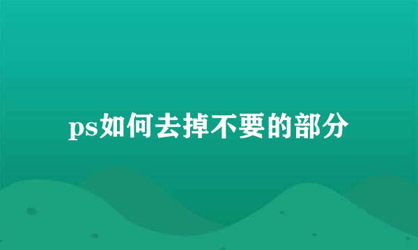 ps如何去掉不要的部分