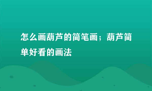 怎么画葫芦的简笔画；葫芦简单好看的画法