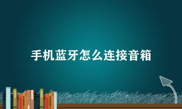 手机蓝牙怎么连接音箱