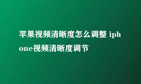 苹果视频清晰度怎么调整 iphone视频清晰度调节