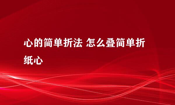 心的简单折法 怎么叠简单折纸心