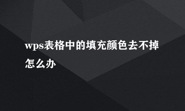 wps表格中的填充颜色去不掉怎么办