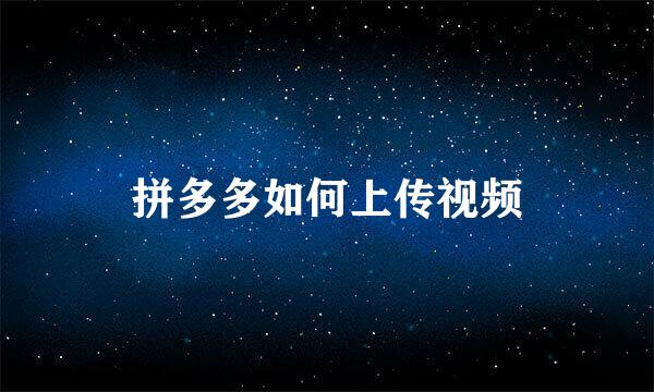拼多多如何上传视频
