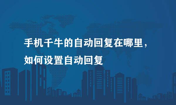 手机千牛的自动回复在哪里，如何设置自动回复
