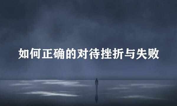 如何正确的对待挫折与失败