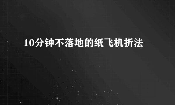 10分钟不落地的纸飞机折法