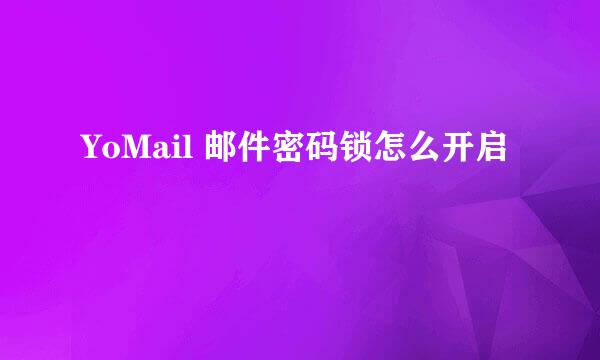 YoMail 邮件密码锁怎么开启