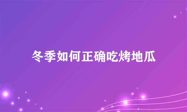 冬季如何正确吃烤地瓜