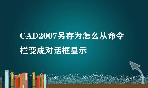 CAD2007另存为怎么从命令栏变成对话框显示