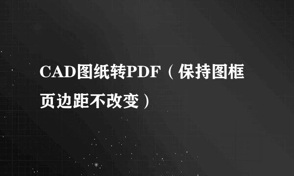 CAD图纸转PDF（保持图框页边距不改变）