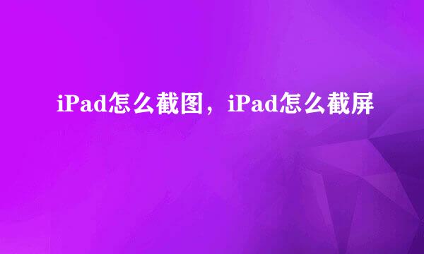 iPad怎么截图，iPad怎么截屏