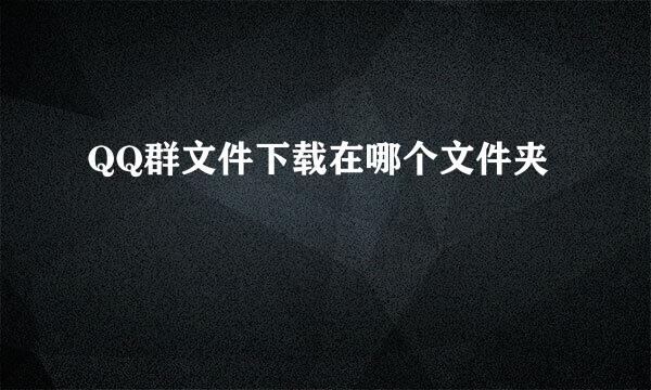 QQ群文件下载在哪个文件夹