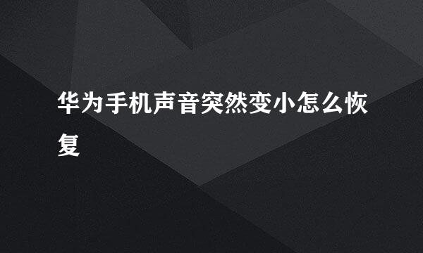 华为手机声音突然变小怎么恢复
