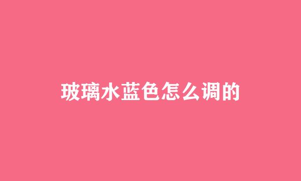 玻璃水蓝色怎么调的