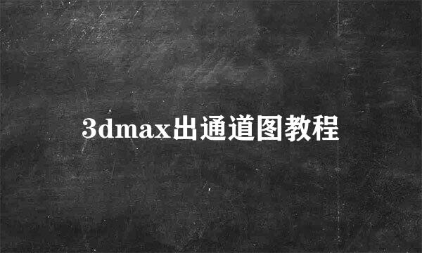 3dmax出通道图教程