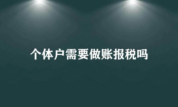 个体户需要做账报税吗