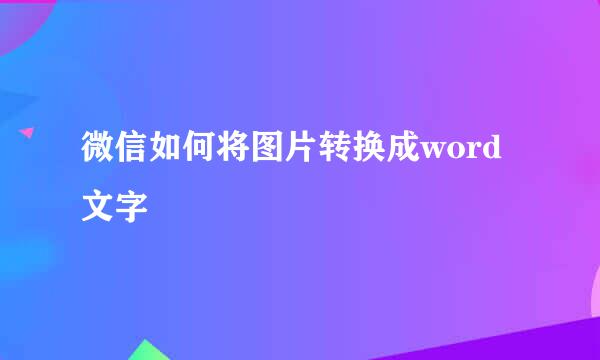微信如何将图片转换成word文字