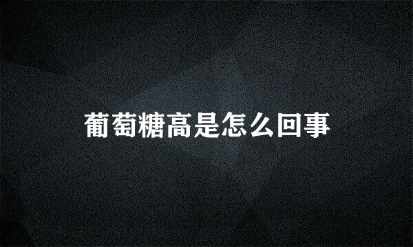 葡萄糖高是怎么回事