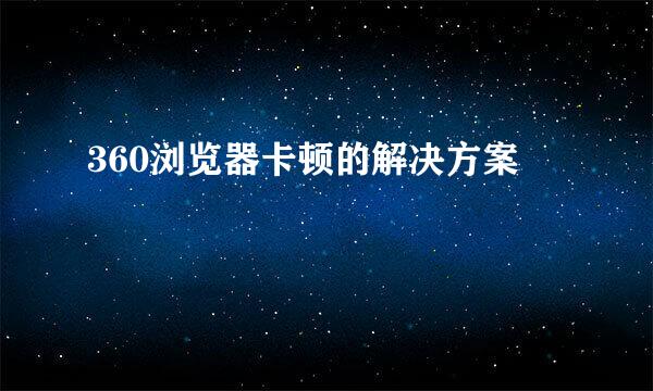 360浏览器卡顿的解决方案