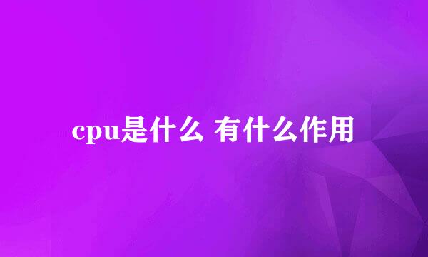 cpu是什么 有什么作用