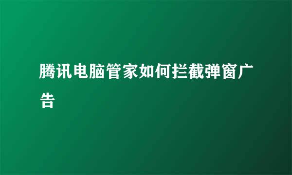 腾讯电脑管家如何拦截弹窗广告