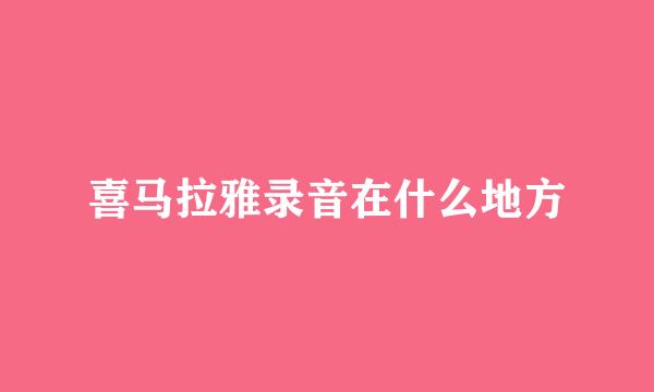 喜马拉雅录音在什么地方