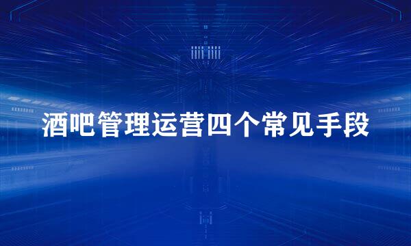 酒吧管理运营四个常见手段