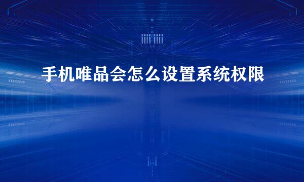 手机唯品会怎么设置系统权限