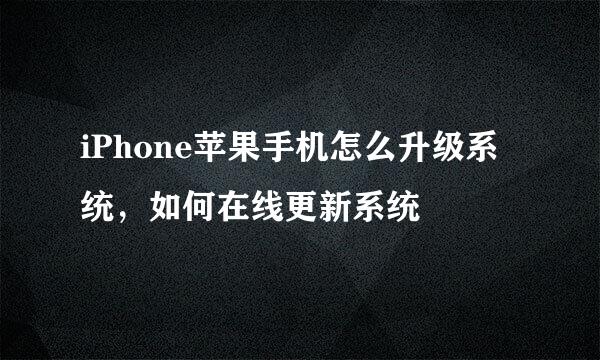 iPhone苹果手机怎么升级系统，如何在线更新系统