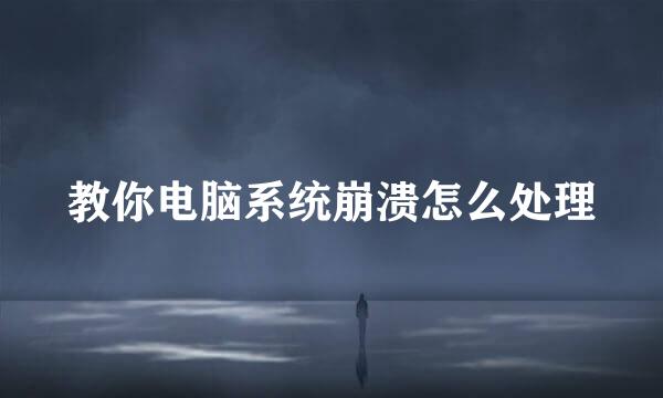 教你电脑系统崩溃怎么处理