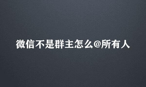 微信不是群主怎么@所有人