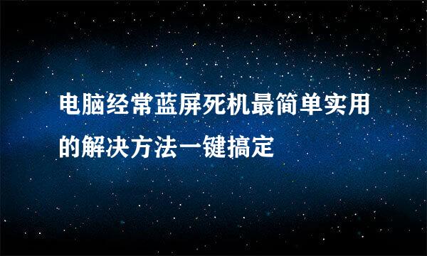 电脑经常蓝屏死机最简单实用的解决方法一键搞定