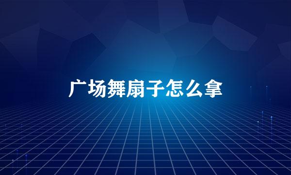 广场舞扇子怎么拿