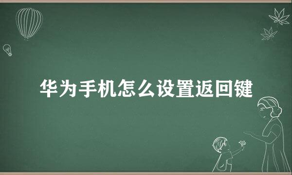 华为手机怎么设置返回键