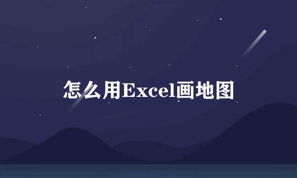 怎么用Excel画地图