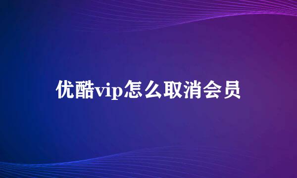 优酷vip怎么取消会员