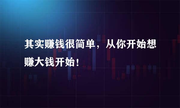 其实赚钱很简单，从你开始想赚大钱开始！