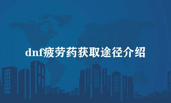 dnf疲劳药获取途径介绍