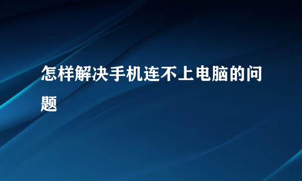 怎样解决手机连不上电脑的问题