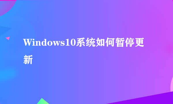 Windows10系统如何暂停更新