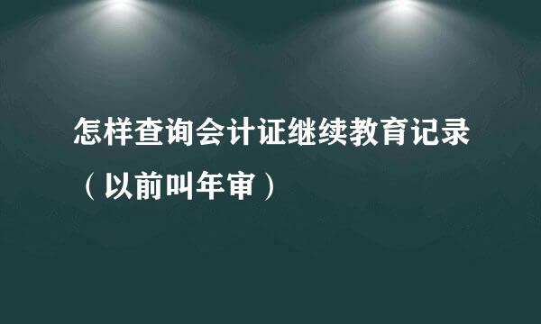 怎样查询会计证继续教育记录（以前叫年审）