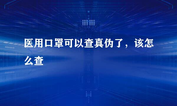 医用口罩可以查真伪了，该怎么查