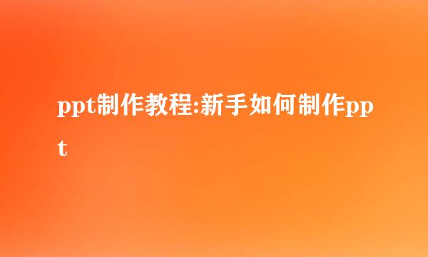 ppt制作教程:新手如何制作ppt