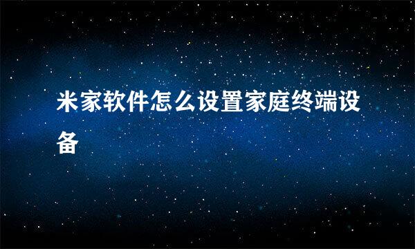 米家软件怎么设置家庭终端设备