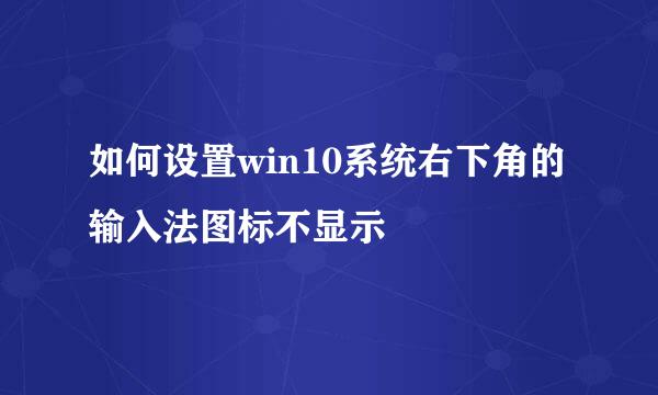 如何设置win10系统右下角的输入法图标不显示