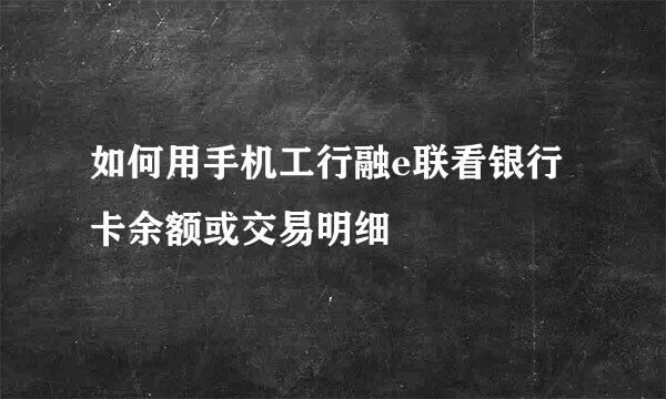 如何用手机工行融e联看银行卡余额或交易明细