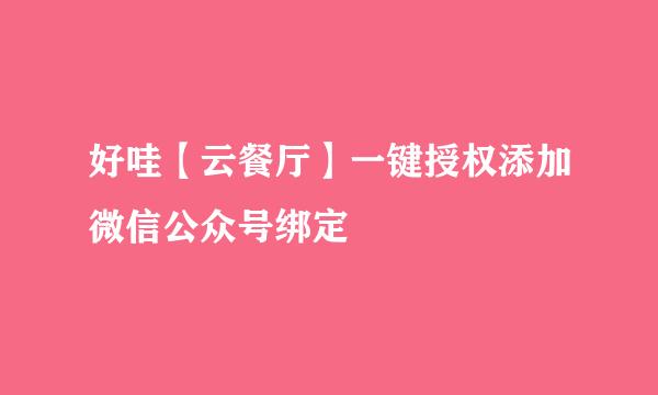 好哇【云餐厅】一键授权添加微信公众号绑定