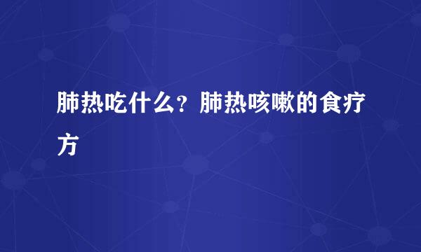 肺热吃什么？肺热咳嗽的食疗方