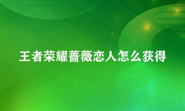 王者荣耀蔷薇恋人怎么获得