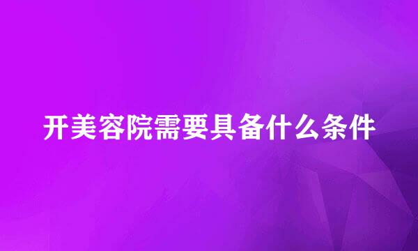 开美容院需要具备什么条件